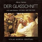 Der Glasschnitt und sein Meister Georg Hirtreiter