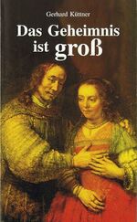 Das Geheimnis ist gross - Die Einheit von Mann und Frau nach dem Bild und Herzen Gottes. Eine Grundordnung im Hause Gottes, zum Segen von Familie, Gemeinde und Kirche