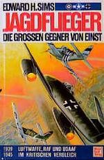 Jagdflieger, die großen Gegner von einst - 1939-1945 ; Luftwaffe, RAF und USAAF im krit. Vergleich