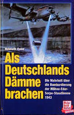 Als Deutschlands Dämme brachen - die Wahrheit über d. Bombardierung d. Möhne-Eder-Sorpe-Staudämme 1943