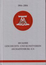 1904-2004. 100 Jahre Geschichts- und Kunstverein Aschaffenburg e.V.