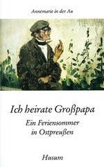 Ich heirate Großpapa – Ein Feriensommer in Ostpreußen