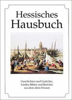 Hessisches Hausbuch - Geschichten und Gedichte, Lieder, Bilder und Berichte aus dem alten Hessen