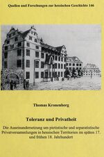 Toleranz und Privatheit - Die Auseinandersetzung um pietistische und separatische Privatsammlungen in hessischen Territorien im späten 17. und frühen 18. Jahrhundert