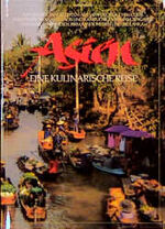 Asien - eine kulinarische Reise ; mit 250 Originalrezepten aus Japan, Korea, China, den Philippinen, Thailand, Laos und Kampuchea, Vietnam, Singapur und Malaysia, Indien, Birma, Indonesien und Sri Lanka