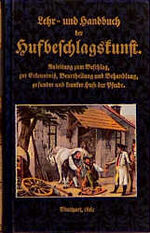 Lehr- und Handbuch der Hufbeschlagskunst - Anleitung zum Beschlag, zur Erkenntnis, Beurtheilung und Behandlung gesunder und kranker Hufe der Pferde, zum Beschlag des Rindviehs