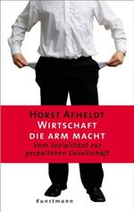 ISBN 9783888973444: Wirtschaft, die arm macht. Vom Sozialstaat zur gespaltenen Gesellschaft