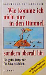 ISBN 9783890827322: Wie komme ich nicht nur in den Himmel, sondern Ã¼berall hin: Ein guter Ratgeber fÃ¼r bÃ¶se MÃ¤dchen - Von fÃ¼hrenden Frauen auch fÃ¼r MÃ¤nner empfohlen Borghorst, Hans und Rauschenbach, Erich