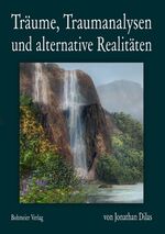 Träume, Traumanalysen und alternative Realitäten - Ein Forschungstagebuch über Bewusstseinserweiterung durch außerkörperliche Erfahrungen, Klarträume und veränderte Bewusstseinszustände