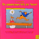 Die wundersame Welt der Turner - eine Geschichte von tolldreisten Turnern, tanzenden Turnerinnen, taufrischen trinkfesten Turnspielern und tollen Turnfest-Tagen