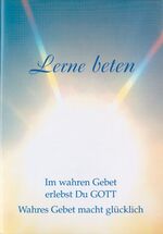 ISBN 9783892011590: Lerne beten: Im wahren Gebet erlebst du Gott. Wahres Gebet macht glücklich