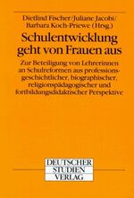 Schulentwicklung geht von Frauen aus – Zur Beteiligung von Lehrerinnen an Schulreformen aus professionsgeschichtlicher, biographischer, religionspädagogischer und fortbildungsdidaktischer Perspektive