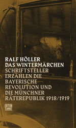 Das Wintermärchen - Schriftsteller erzählen die bayerische Revolution und die Münchner Räterepublik1918/1919