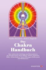 Das Chakra-Handbuch - Eine umfassende Anleitung zum Harmonisieren der Energiezentren durch Klänge, Farben, Edelsteine, Düfte, Atemtechniken, Naturerfahrungen, Reflexzonen und Meditationen