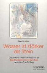 Wasser ist stärker als Stein – Die zeitlose Weisheit des Lao Tse. Meditationen für jeden Tag aus dem Tao Te King