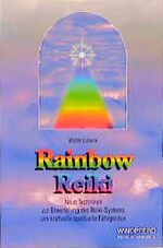 Rainbow-Reiki - neue Techniken zur Erweiterung des Reiki-Systems um kraftvolle spirituelle Fähigkeiten