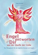 Engel antworten dir aus der Quelle der Liebe - Ein Übungsbuch für den täglichen Kontakt mit Engeln