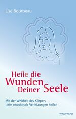 ISBN 9783893855476: Heile die Wunden Deiner Seele: Mit der Weisheit deines Körpers tiefe emotionale Verletzungen heilen Lise Bourbeau