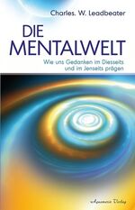 ISBN 9783894274825: Die Mentalwelt - Wie uns Gedanken im Diesseits und im Jenseits prägen