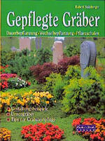 Gepflegte Gräber - Dauerbepflanzung, Wechselbepflanzung, Pflanzschalen ; [Gestaltungsbeispiele, Urnengräber, Tips zur Grabsteinpflege]