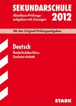 Abschluss-Prüfungsaufgaben Sekundarschule Sachsen-Anhalt / Deutsch Realschulabschluss 2012 - Mit den Original-Prüfungsaufgaben. Abschluss-Prüfungsaufgaben mit Lösungen Jahrgänge 2004-2011