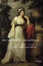 Die Mätresse des Königs - Gräfin Lichtenau alias Wilhelmine Encke