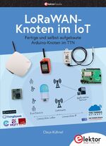 ISBN 9783895764677: LoRaWAN-Knoten im IoT | Fertige und selbst aufgebaute Arduino-Knoten im TTN | Claus Kühnel | Taschenbuch | 224 S. | Deutsch | 2021 | Elektor Verlag | EAN 9783895764677