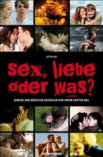 Sex, Liebe oder was? - Jungen und Mädchen erzählen von ihrem ersten Mal