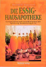 Die Essig-Hausapotheke - gesund leben und natürlich heilen mit Apfelessig, Kräuteressig & Co.