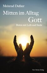 Mitten im Alltag - Gott – Beten mit Leib und Seele