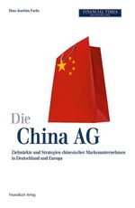 ISBN 9783898793476: Die China AG – Zielmärkte und Strategien chinesischer Markenunternehmen in Deutschland und Europa