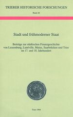 Stadt und frühmoderner Staat - Beiträge zur städtischen Finanzgeschichte von Luxemburg, Lunéville, Mainz, Saarbrücken und Trier im 17. und 18. Jahrhundert