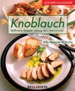 Knoblauch - raffinierte Rezepte - würzig, fein, international ; alle Rezepte in Farbe