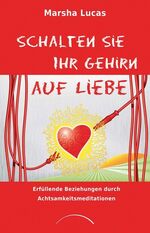 ISBN 9783899016482: Schalten Sie Ihr Gehirn auf Liebe: Erfüllende Beziehungen durch Achtsamkeitsmeditationen