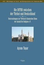 Die DITIB zwischen der Türkei und Deutschland - Untersuchungen zur Türkisch-Islamischen Union der Anstalt für Religion e.V.