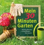 ISBN 9783899153194: Mein 30 Minuten Garten - Richtig pflanzen, richtig pflegen, Zeit sparen