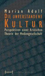 Die unverstandene Kultur - Perspektiven einer Kritischen Theorie der Mediengesellschaft