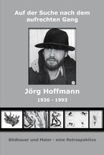 Auf der Suche nach dem Aufrechten Gang - Jörg Hoffmann 1936-1993 – Bildhauer und Maler - eine Retrospektive