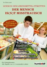 ISBN 9783899941357: Der Mensch Is(s)t Misstrauisch. Lexikon der Lebensmitteletiketten: Ratgeber beim Einkauf. Leicht verständlich erklärt. Alle Begriffe von A - Z. Sonderteil: Gentechnik & BIO-Siegel