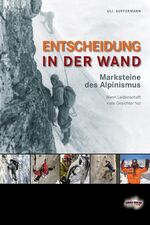 Entscheidung in der Wand - Marksteine des Alpinismus. Wenn Leidenschaft viele Gesichter hat