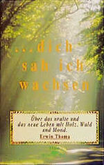 ISBN 9783901727009: Dich sah ich wachsen... – Über das uralte und das neue Leben mit Holz, Wald und Mond