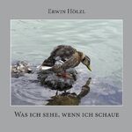 Erwin Hölzl: Was ich sehe, wenn ich scha