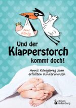 Und der Klapperstorch kommt doch! Annis Königsweg zum erfüllten Kinderwunsch