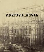 Andreas Groll - Wiens erster moderner Fotograf