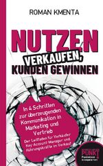 ISBN 9783903845978: Nutzen verkaufen, Kunden gewinnen – In 4 Schritten zur überzeugenden Kommunikation in Marketing und Vertrieb