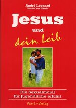 Jesus und dein Leib - Die Sexualmoral für Jugendliche erklärt