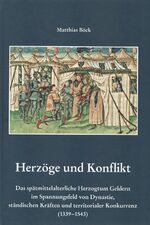 Herzöge und Konflikt – Das spätmittelalterliche Herzogtum Geldern im Spannungsfeld von Dynastie, ständischen Kräften und territorialer Konkurrenz (1339-1543)