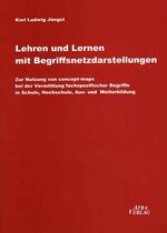 Lehren und Lernen mit Begriffsnetzdarstellungen – Zur Nutzung von concept-maps bei der Vermittlung fachspezifischer Begriffe in Schule, Hochschule, Aus- und Weiterbildung