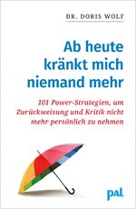 Ab heute kränkt mich niemand mehr - 101 Power-Strategien, um Kritik und Ablehnung nicht mehr persönlich zu nehmen