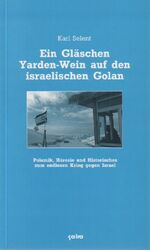 ISBN 9783924627188: Ein Gläschen Yarden-Wein auf den israelischen Golan – Polemik, Häresie und Historisches zum endlosen Krieg gegen Israel